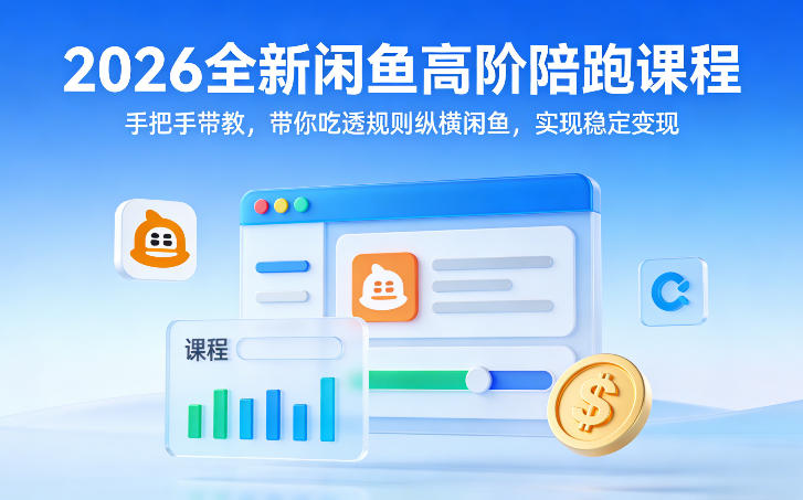 2026全新闲鱼高阶陪跑课程，手把手带教，带你吃透规则纵横闲鱼，实现稳定变现-创领云聚