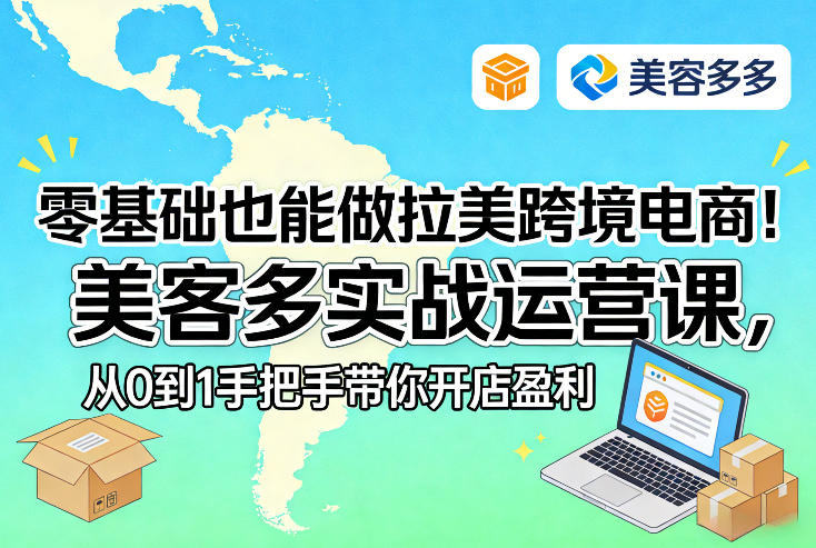 零基础也能做拉美跨境电商！美客多实战运营课，从0到1手把手带你开店盈利-创领云聚