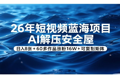 26年短视频蓝海项目，AI解压安全屋，日入8张+60多作品涨粉16W+可复制矩阵-创领云聚