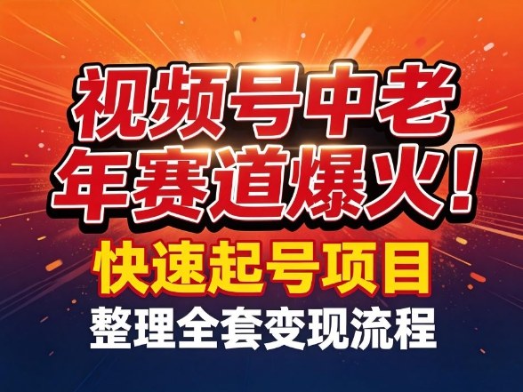 视频号中老年这个赛道爆火！测试可以快速起号，整理了全套变现流程-创领云聚