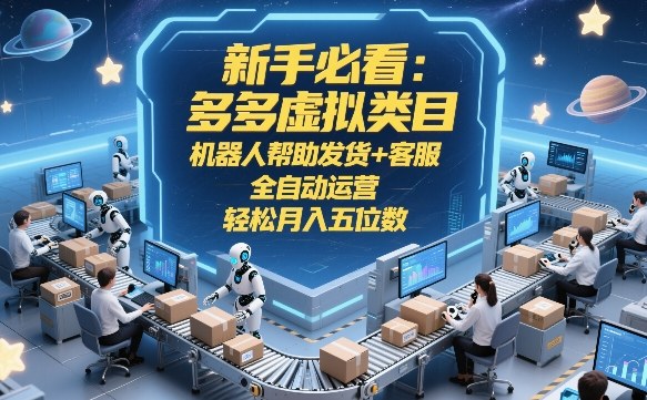 新手必看：多多虚拟类目，机器人帮助发货+客服，全自动运营，轻松月入五位数【揭秘】-创领云聚