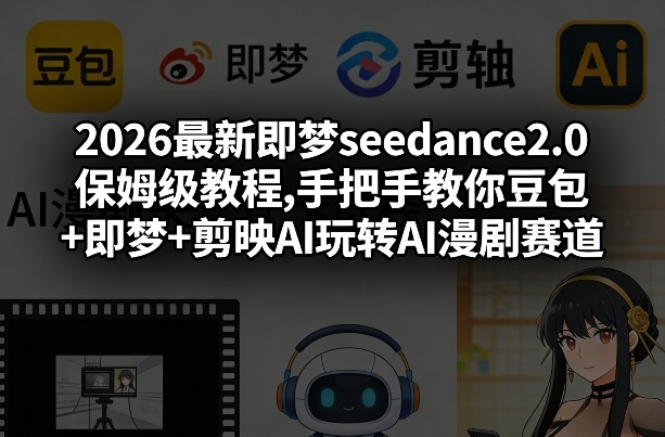 2026最新即梦seedance2.0保姆级教程,手把手教你豆包+即梦+剪映AI玩转AI漫剧赛道-创领云聚