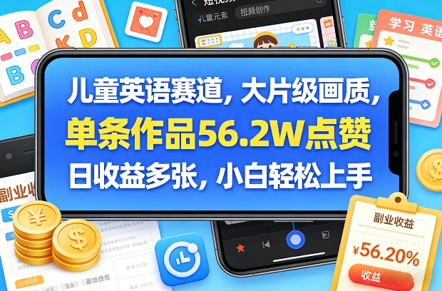 儿童英语赛道，大片级画质，单条作品56.2W点赞，日收益多张，小白轻松上手-创领云聚