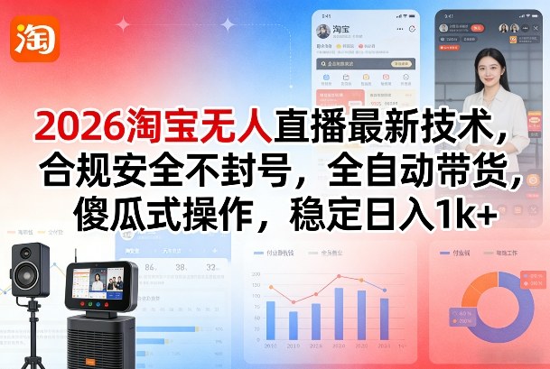 2026淘宝无人直播最新技术，合规安全不封号，全自动带货，傻瓜式操作，稳定日入1k+【揭秘】-创领云聚