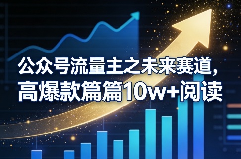 公众号流量主之未来赛道，高爆款篇篇10w+阅读-创领云聚