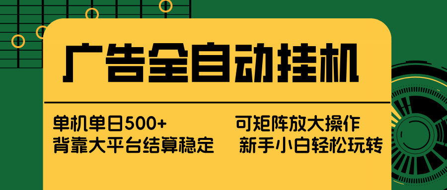 广告全自动挂机 单机单日500+ 矩阵放大 背靠大平台 绿色稳定 新手小白轻松玩转-创领云聚