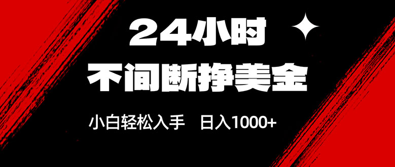 24小时不间断挣美金，小白轻松上手，日入1000+-创领云聚