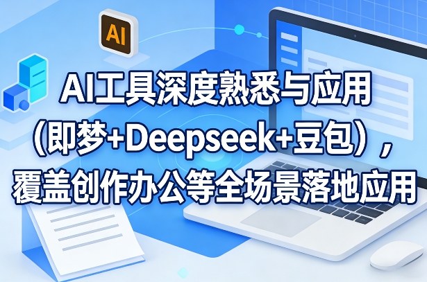 AI工具深度熟悉与应用(即梦+Deepseek+豆包)，覆盖创作办公等全场景落地应用-创领云聚
