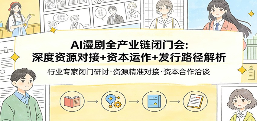 AI漫剧全产业链闭门会：深度资源对接+资本运作+发行路径解析-创领云聚