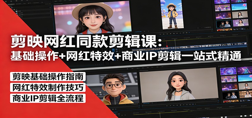 剪映网红同款剪辑：基础操作+网红特效+商业IP剪辑一站式精通-创领云聚