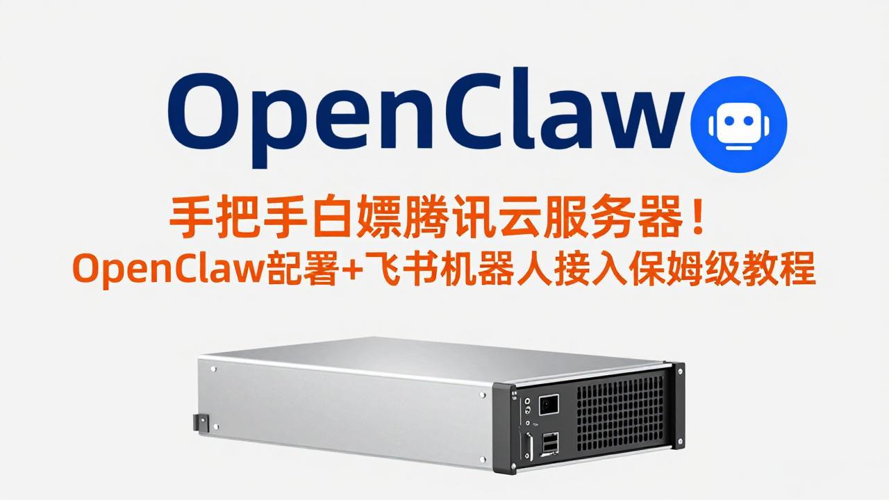 手把手白嫖腾讯云服务器！OpenClaw部署+飞书机器人接入保姆级教程-创领云聚