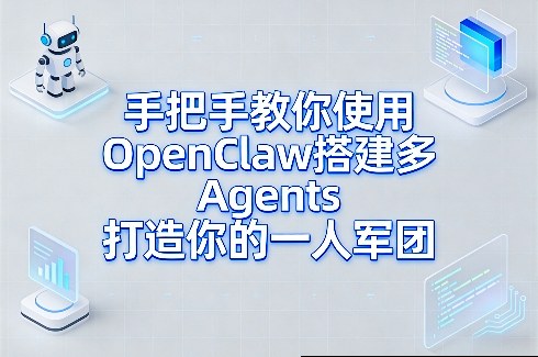 手把手教你使用OpenClaw搭建多Agents打造你的一人军团-创领云聚