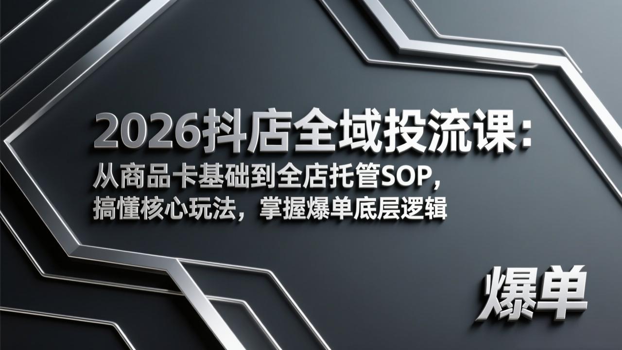2026抖店全域投流课：从商品卡基础到全店托管SOP，搞懂核心玩法，掌握爆单底层逻辑-创领云聚