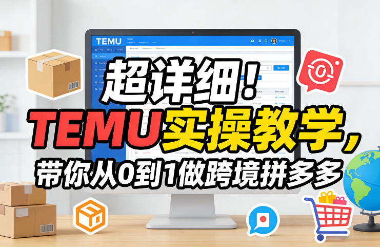 超详细！TEMU实操教学，带你从0到1做跨境拼多多-创领云聚