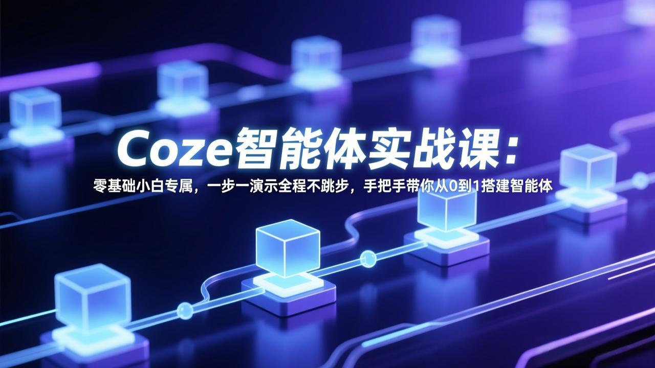 Coze智能体实战课：零基础小白专属，一步一演示全程不跳步，手把手带你从0到1搭建智能体-创领云聚