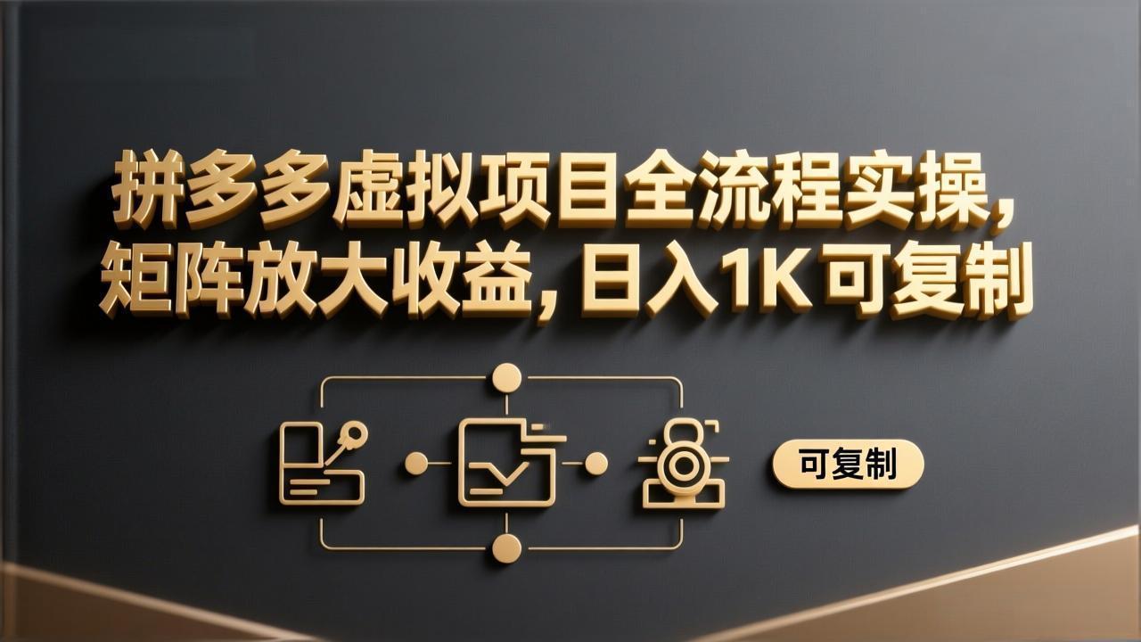 拼多多虚拟项目全流程实操，矩阵放大收益，日入 1K 可复制-创领云聚