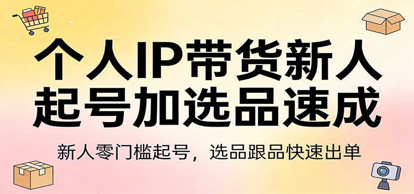 个人IP带货新人起号加选品速成：新人零门槛起号，选品跟品快速出单-创领云聚