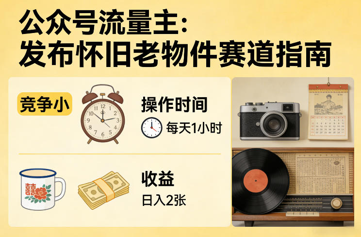 公众号流量主之发布怀旧老物件赛道，竞争小，每天操作1小时，日入2张-创领云聚