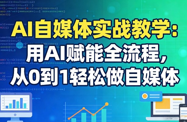 AI自媒体实战教学：用AI赋能全流程，从0到1轻松做自媒体-创领云聚