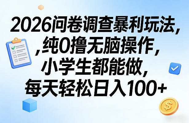 2026问卷调查暴利玩法，纯0撸无脑操作，小学生都能做，每天轻松日入100+【揭秘】-创领云聚