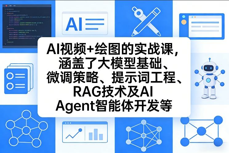 AI视频+绘图的实战课，涵盖了大模型基础、微调策略、提示词工程、RAG技术及AI Agent智能体开发等(更新)-创领云聚