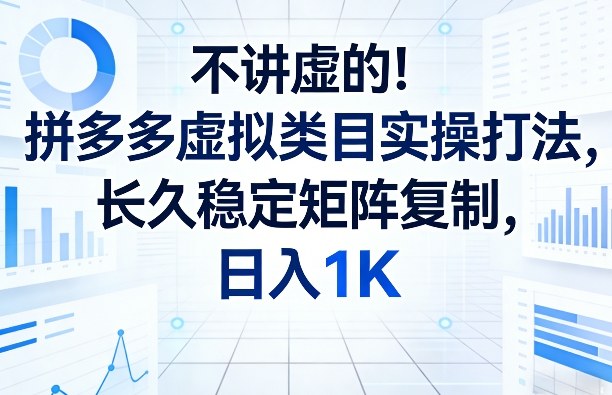 不讲虚的！拼多多虚拟类目实操打法，长久稳定矩阵复制，日入1K【揭秘】-创领云聚