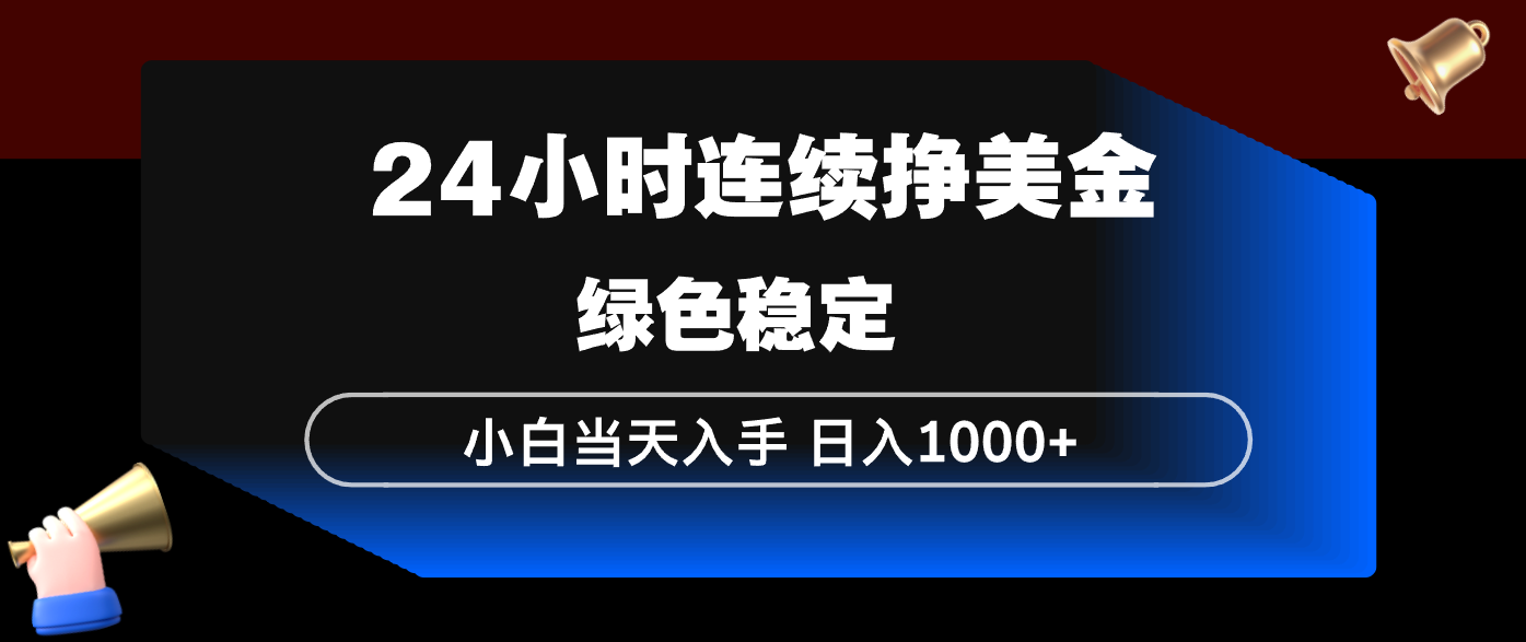 24小时连续断挣美金，小白当天上手，简单易操作，绿色稳定，日入1000+-创领云聚