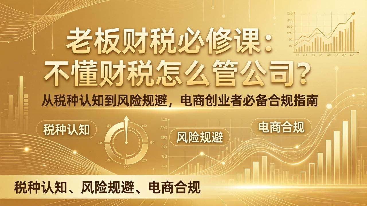 老板财税必修课：不懂财税怎么管公司？从税种认知到风险规避，电商创业者必备合规指南-创领云聚