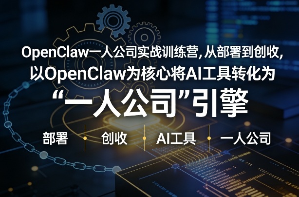 OpenClaw小龙虾+一人公司实战训练营，从部署到创收，将AI工具转化为“一人公司”引擎，低成本变现(更新)-创领云聚