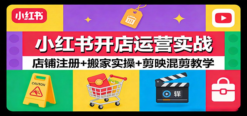 小红书开店运营实战：店铺注册+搬家实操+剪映混剪教学-创领云聚