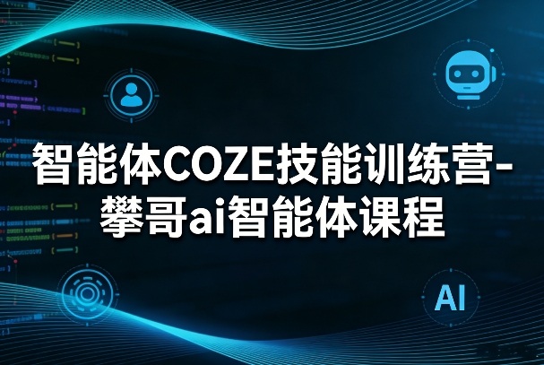 智能体COZE技能训练营-攀哥ai智能体课程-创领云聚