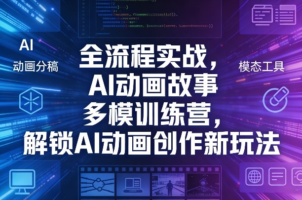 全流程实战，AI动画故事多模训练营，解锁AI动画创作新玩法-创领云聚