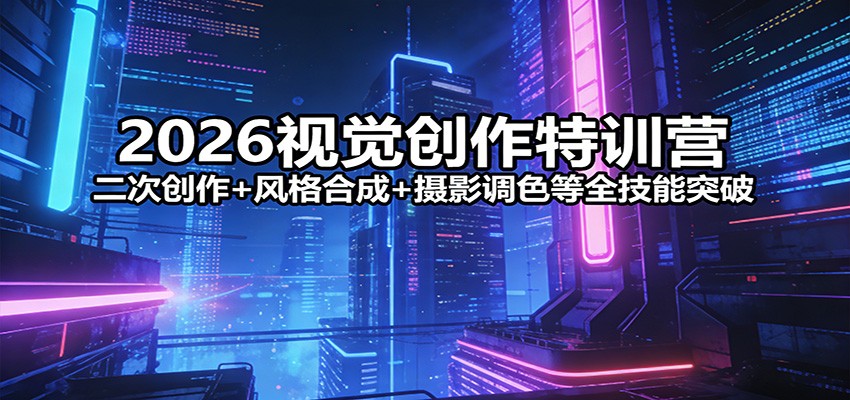 2026视觉创作特训营：二次创作+风格合成+摄影调色等全技能突破-创领云聚