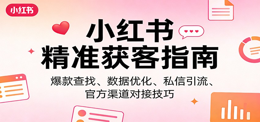 小红书精准获客指南：爆款查找、数据优化、私信引流、官方渠道对接技巧-创领云聚