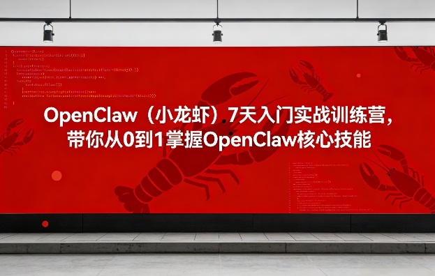 OpenClaw(小龙虾)7天入门实战训练营，带你从0到1掌握OpenClaw核心技能-创领云聚