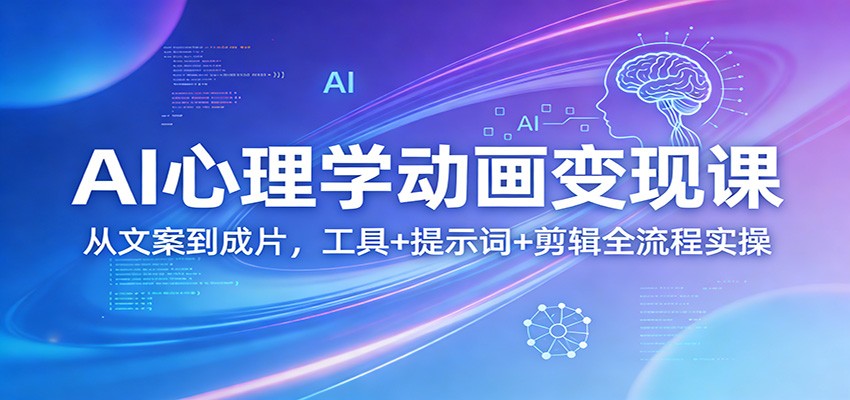 AI心理学动画变现课：从文案到成片，工具+提示词+剪辑全流程实操-创领云聚