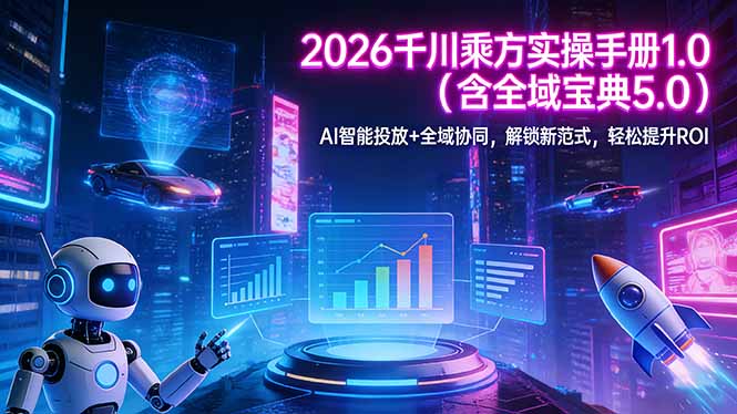 2026 千川乘方实操手册 1.0(含全域宝典 5.0-创领云聚