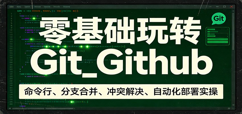 零基础玩转Git_Github：命令行、分支合并、冲突解决、自动化部署实操-创领云聚