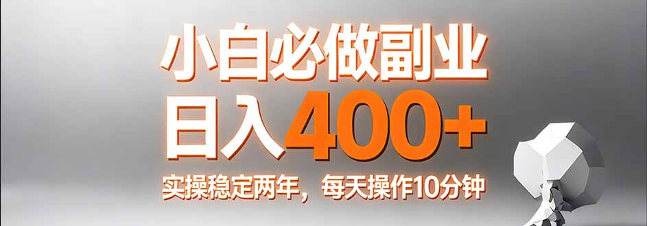小白必做副业日入400+，真实实操稳定两年，每天操作10分钟-创领云聚