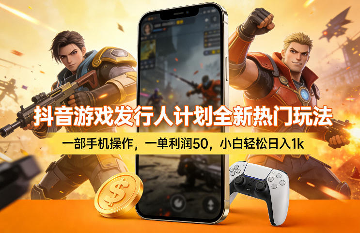 抖音游戏发行人计划全新热门玩法，一部手机操作，一单利润50，小白轻松日入1k【揭秘】-创领云聚