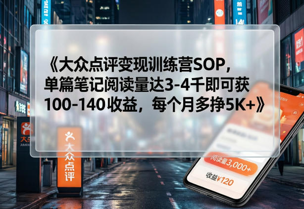 大众点评变现训练营SOP，单篇笔记阅读量达3-4千即可获100-140收益，每个月多挣5K+-创领云聚