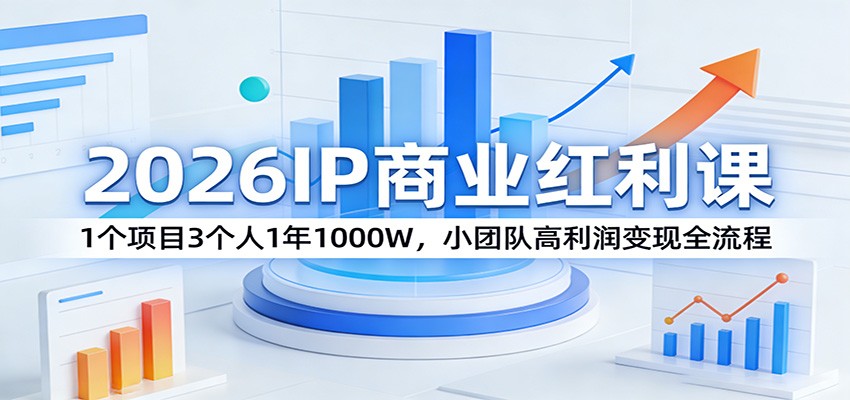 2026IP商业红利课：1个项目3个人1年1000W，小团队高利润变现全流程-创领云聚