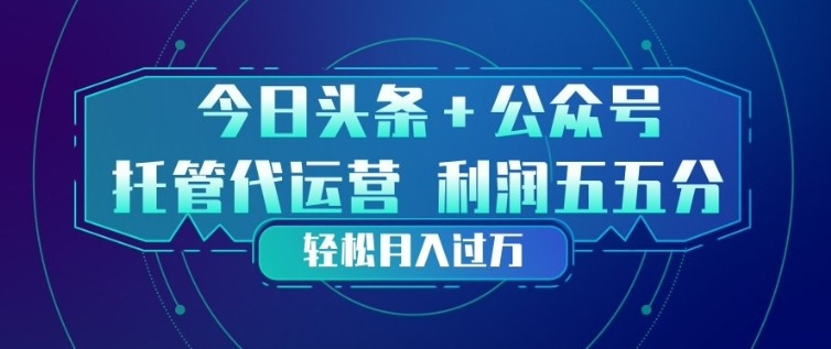今日头条+公众号双重代运营模式，每天花费十分钟发布，单日稳定变现3张+【揭秘】-创领云聚