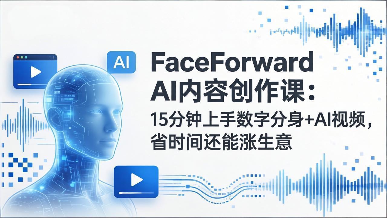 FaceForward AI内容创作课：15分钟上手数字分身+AI视频，省时间还能涨生意-创领云聚