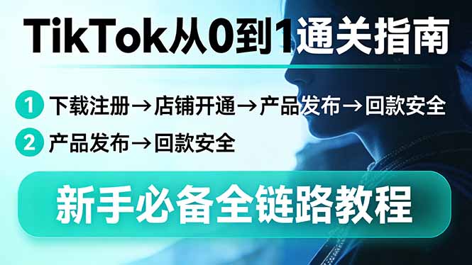 TikTok从0到1通关指南：下载注册→店铺开通→产品发布→回款安全，新手必备全链路教程-创领云聚