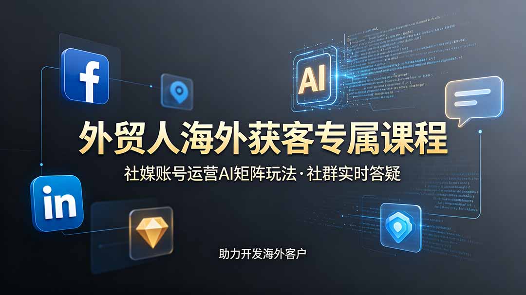 外贸人海外获客专属课程-更新6月，讲解社媒账号运营AI矩阵玩法，社群实时答疑助力开发海外客户-智享云联
