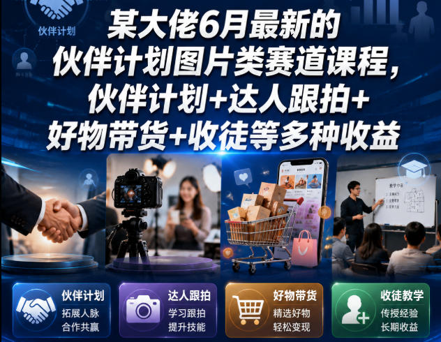 某大佬6月最新的伙伴计划图片类赛道课程，伙伴计划+达人跟拍+好物带货+收徒等多种收益-智享云联