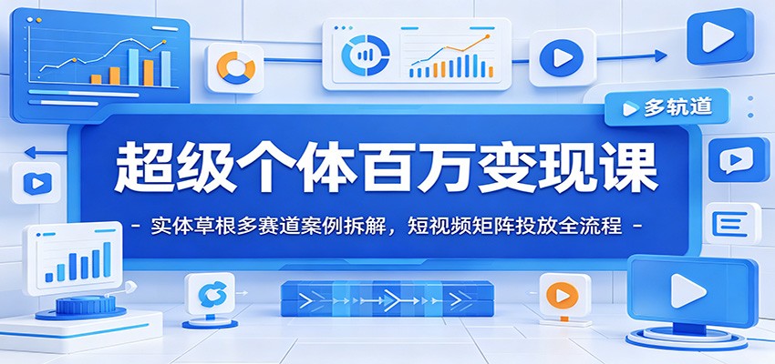超级个体百万变现课：实体草根多赛道案例拆解，短视频矩阵投放全流程-智享云联