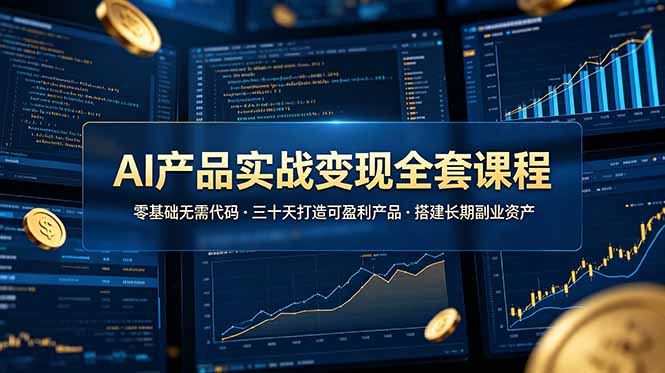 AI产品实战变现全套课程，零基础无需代码，三十天打造可盈利产品搭建长期副业资产-智享云联