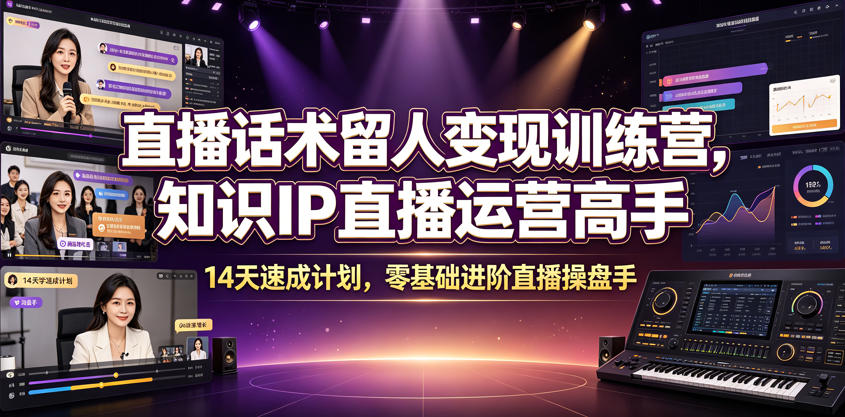 直播话术留人变现训练营，知识IP直播运营高手，14天速成计划，零基础进阶直播操盘手-智享云联